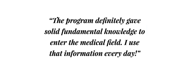 Michelle Dubois - quote - “The program definitely gave solid fundamental knowledge to enter the medical field. I use that information every day!”