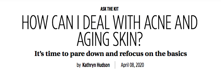 ASK THE KIT - HOW CAN I DEAL WITH ACNE AND AGING SKIN? - It’s time to pare down and refocus on the basics